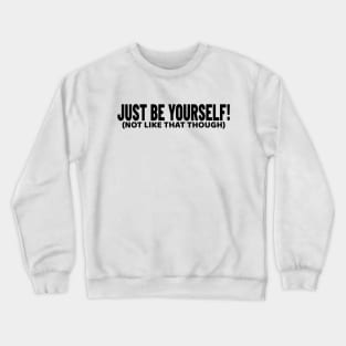 Just Be Yourself! (not like that though) Funny Crewneck Sweatshirt